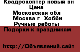Квадрокоптер новый вн-3464  › Цена ­ 8 000 - Московская обл., Москва г. Хобби. Ручные работы » Подарки к праздникам   